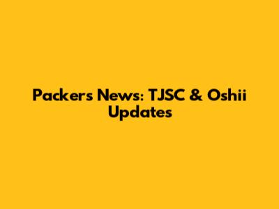 Packers News: TJSC & Oshii Updates