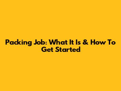 Packing Job: What It Is & How To Get Started