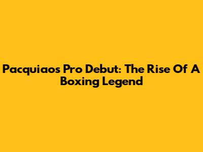 Pacquiao's Pro Debut: The Rise Of A Boxing Legend