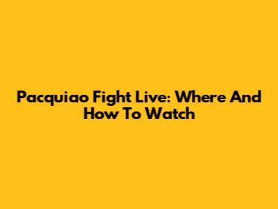 Pacquiao Fight Live: Where And How To Watch