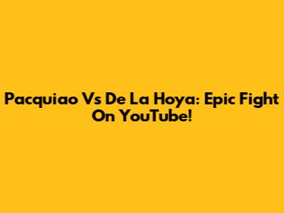 Pacquiao Vs De La Hoya: Epic Fight On YouTube!