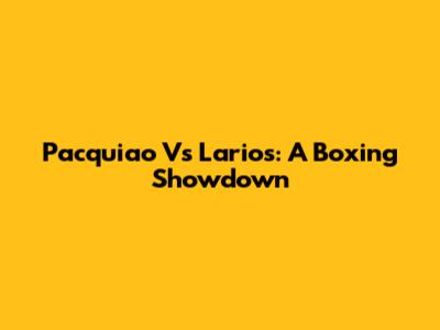 Pacquiao Vs Larios: A Boxing Showdown