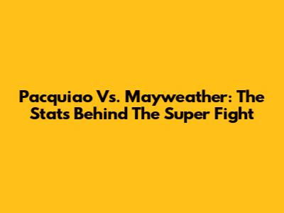 Pacquiao Vs. Mayweather: The Stats Behind The Super Fight