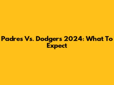 Padres Vs. Dodgers 2024: What To Expect