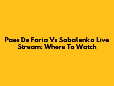 Paes De Faria Vs Sabalenka Live Stream: Where To Watch