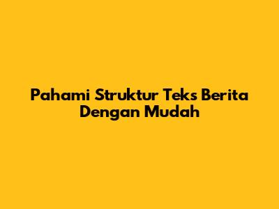 Pahami Struktur Teks Berita Dengan Mudah