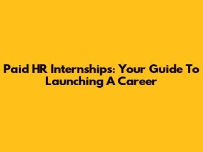 Paid HR Internships: Your Guide To Launching A Career