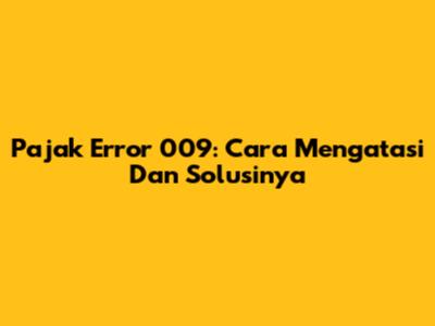 Pajak Error 009: Cara Mengatasi Dan Solusinya