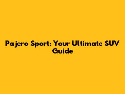Pajero Sport: Your Ultimate SUV Guide