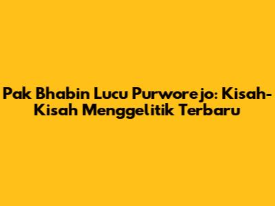 Pak Bhabin Lucu Purworejo: Kisah-Kisah Menggelitik Terbaru