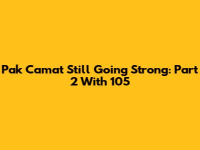 Pak Camat Still Going Strong: Part 2 With 105