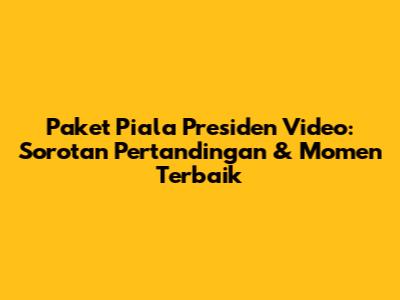 Paket Piala Presiden Video: Sorotan Pertandingan & Momen Terbaik