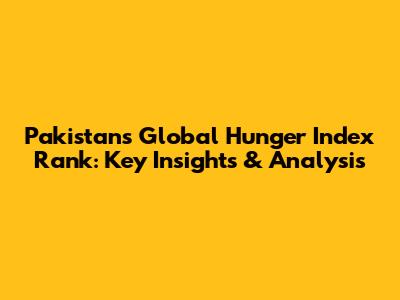 Pakistan's Global Hunger Index Rank: Key Insights & Analysis