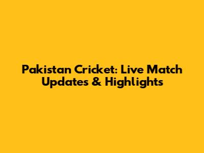 Pakistan Cricket: Live Match Updates & Highlights