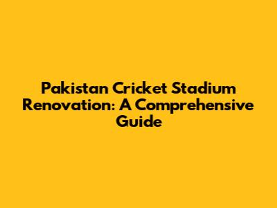 Pakistan Cricket Stadium Renovation: A Comprehensive Guide