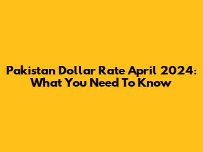 Pakistan Dollar Rate April 2024: What You Need To Know