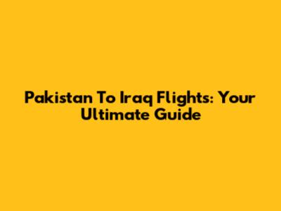 Pakistan To Iraq Flights: Your Ultimate Guide