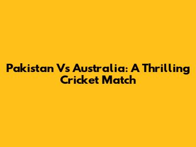 Pakistan Vs Australia: A Thrilling Cricket Match