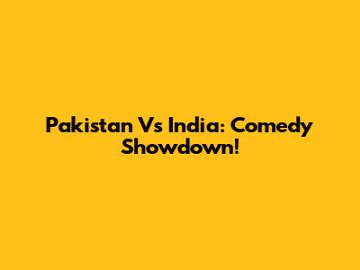Pakistan Vs India: Comedy Showdown!
