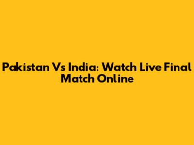 Pakistan Vs India: Watch Live Final Match Online