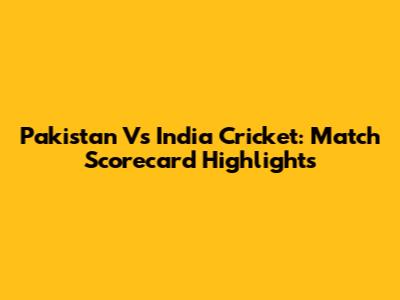 Pakistan Vs India Cricket: Match Scorecard Highlights