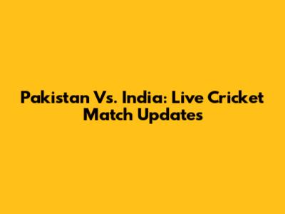 Pakistan Vs. India: Live Cricket Match Updates