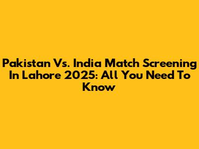 Pakistan Vs. India Match Screening In Lahore 2025: All You Need To Know