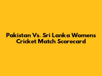 Pakistan Vs. Sri Lanka Women's Cricket Match Scorecard