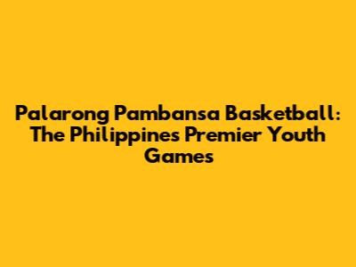 Palarong Pambansa Basketball: The Philippines' Premier Youth Games