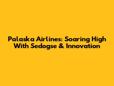 Palaska Airlines: Soaring High With Sedogse & Innovation