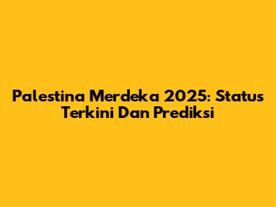 Palestina Merdeka 2025: Status Terkini Dan Prediksi