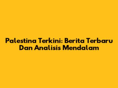 Palestina Terkini: Berita Terbaru Dan Analisis Mendalam