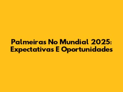 Palmeiras No Mundial 2025: Expectativas E Oportunidades
