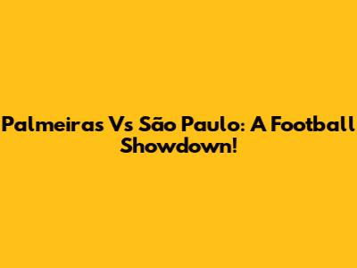 Palmeiras Vs São Paulo: A Football Showdown!