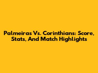 Palmeiras Vs. Corinthians: Score, Stats, And Match Highlights
