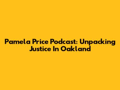 Pamela Price Podcast: Unpacking Justice In Oakland