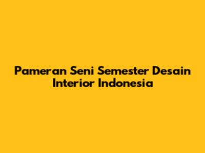 Pameran Seni Semester Desain Interior Indonesia
