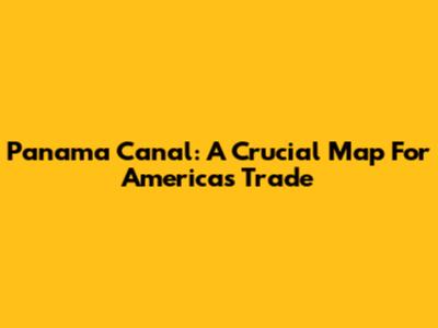 Panama Canal: A Crucial Map For America's Trade