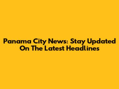 Panama City News: Stay Updated On The Latest Headlines