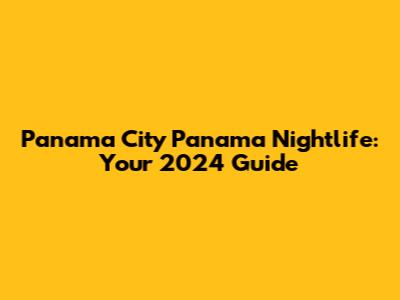 Panama City Panama Nightlife: Your 2024 Guide