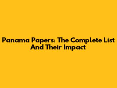 Panama Papers: The Complete List And Their Impact