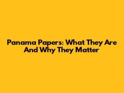 Panama Papers: What They Are And Why They Matter