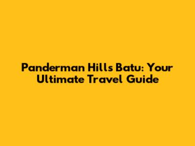 Panderman Hills Batu: Your Ultimate Travel Guide