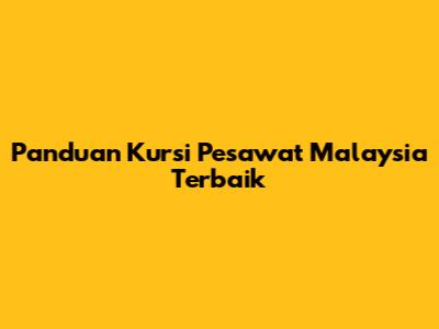 Panduan Kursi Pesawat Malaysia Terbaik