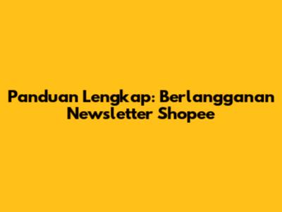 Panduan Lengkap: Berlangganan Newsletter Shopee