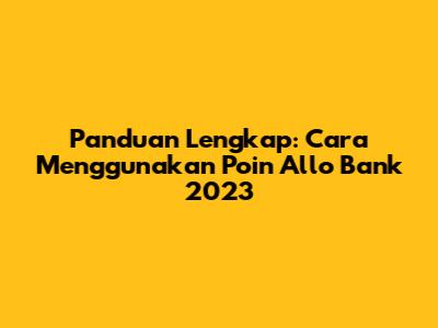 Panduan Lengkap: Cara Menggunakan Poin Allo Bank 2023