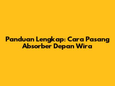 Panduan Lengkap: Cara Pasang Absorber Depan Wira
