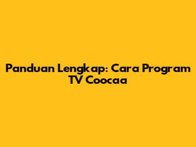 Panduan Lengkap: Cara Program TV Coocaa