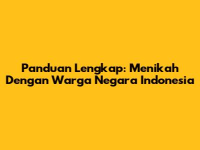 Panduan Lengkap: Menikah Dengan Warga Negara Indonesia