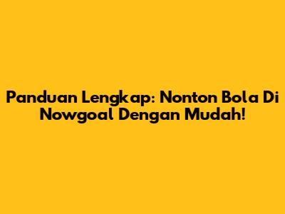 Panduan Lengkap: Nonton Bola Di Nowgoal Dengan Mudah!